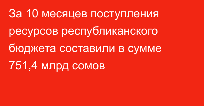За 10 месяцев поступления ресурсов республиканского бюджета составили в сумме 751,4 млрд сомов