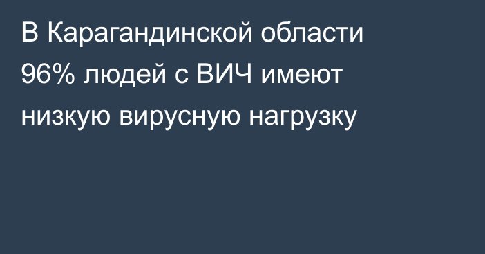 В Карагандинской области 96% людей с ВИЧ имеют низкую вирусную нагрузку