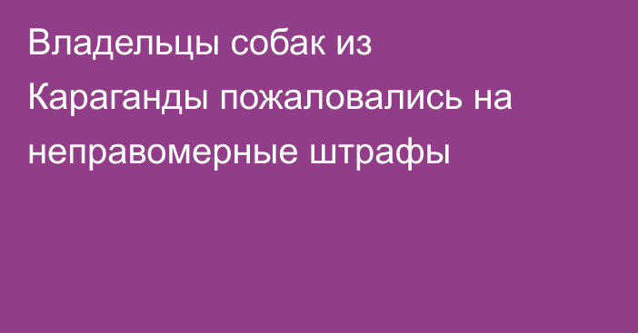 Владельцы собак из Караганды пожаловались на неправомерные штрафы