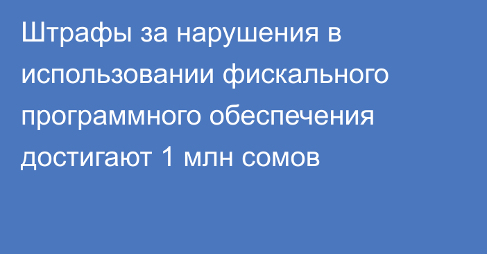 Штрафы за нарушения в использовании фискального программного обеспечения достигают 1 млн сомов
