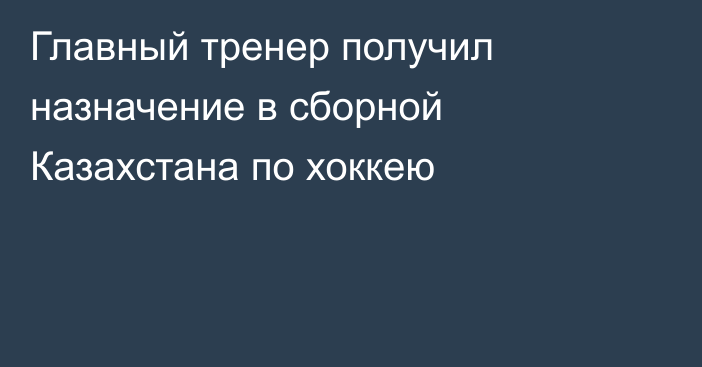 Главный тренер получил назначение в сборной Казахстана по хоккею