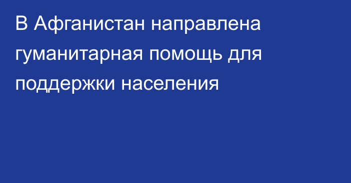 В Афганистан направлена гуманитарная помощь для поддержки населения