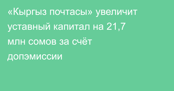 «Кыргыз почтасы» увеличит уставный капитал на 21,7 млн сомов за счёт допэмиссии