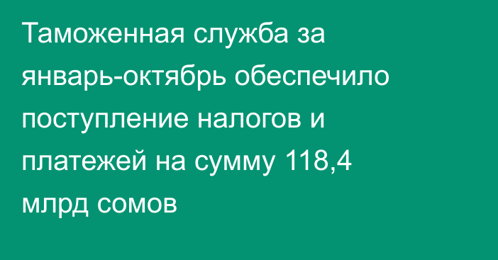 Таможенная служба за январь-октябрь обеспечило поступление налогов и платежей на сумму 118,4 млрд сомов