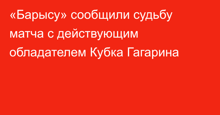 «Барысу» сообщили судьбу матча с действующим обладателем Кубка Гагарина