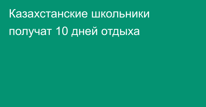 Казахстанские школьники получат 10 дней отдыха