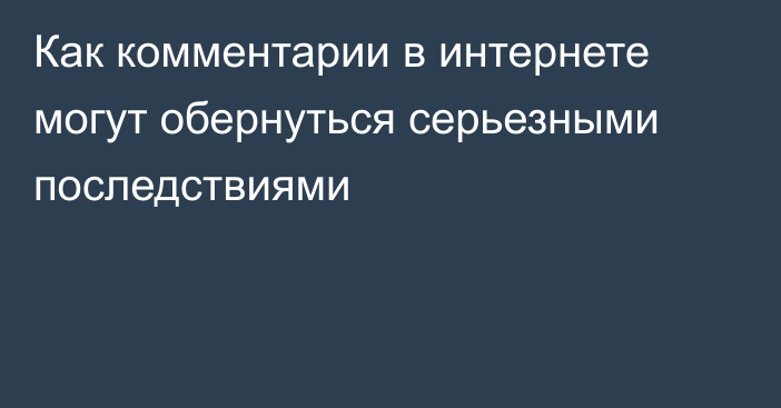 Как комментарии в интернете могут обернуться серьезными последствиями