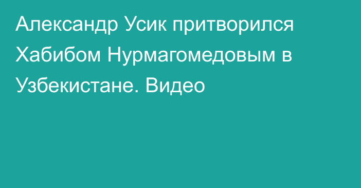Александр Усик притворился Хабибом Нурмагомедовым в Узбекистане. Видео