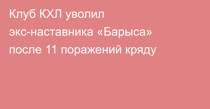 Клуб КХЛ уволил экс-наставника «Барыса» после 11 поражений кряду