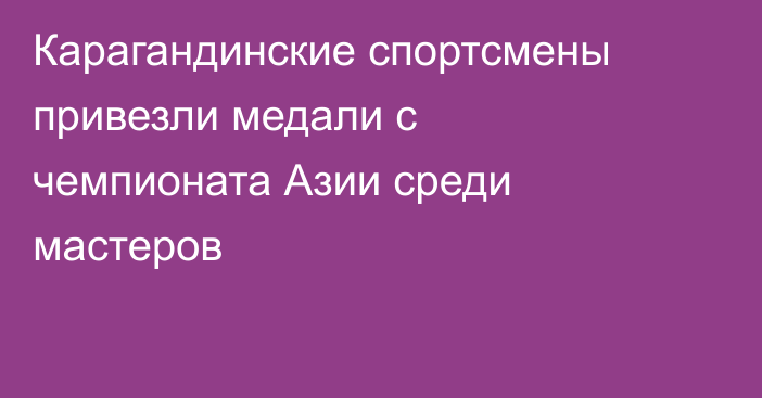 Карагандинские спортсмены привезли медали с чемпионата Азии среди мастеров