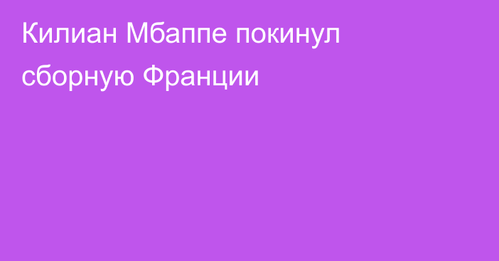 Килиан Мбаппе покинул сборную Франции