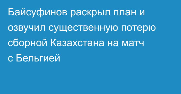 Байсуфинов раскрыл план и озвучил существенную потерю сборной Казахстана на матч с Бельгией
