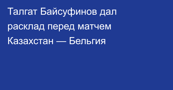 Талгат Байсуфинов дал расклад перед матчем Казахстан — Бельгия