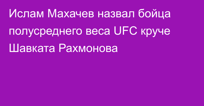 Ислам Махачев назвал бойца полусреднего веса UFC круче Шавката Рахмонова
