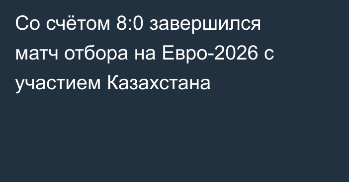 Со счётом 8:0 завершился матч отбора на Евро-2026 с участием Казахстана
