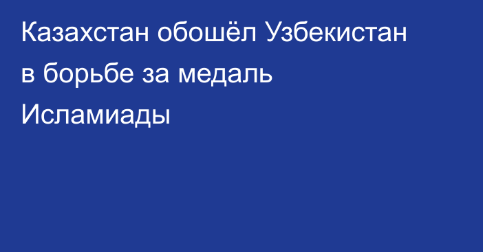Казахстан обошёл Узбекистан в борьбе за медаль Исламиады