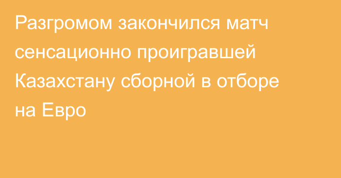 Разгромом закончился матч сенсационно проигравшей Казахстану сборной в отборе на Евро