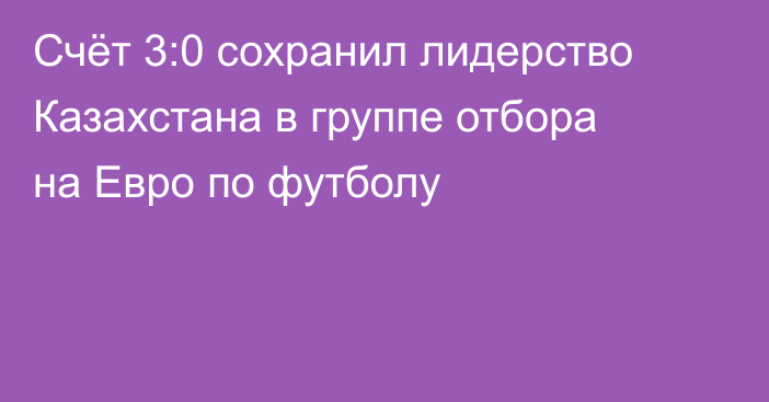 Счёт 3:0 сохранил лидерство Казахстана в группе отбора на Евро по футболу