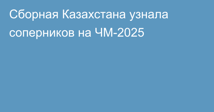Сборная Казахстана узнала соперников на ЧМ-2025