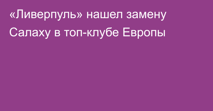 «Ливерпуль» нашел замену Салаху в топ-клубе Европы