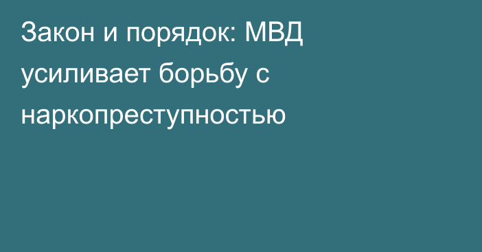 Закон и порядок: МВД усиливает борьбу с наркопреступностью