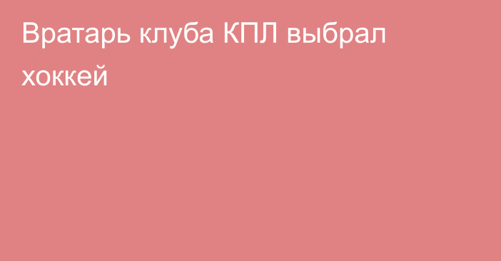 Вратарь клуба КПЛ выбрал хоккей