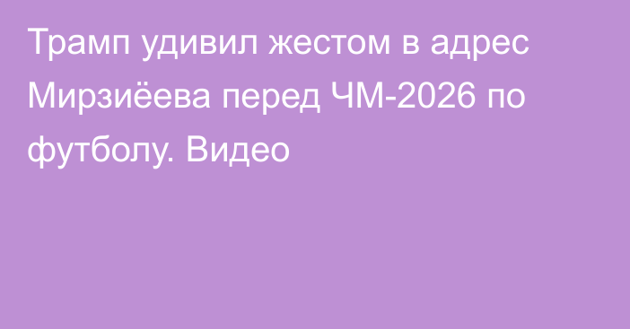 Трамп удивил жестом в адрес Мирзиёева перед ЧМ-2026 по футболу. Видео
