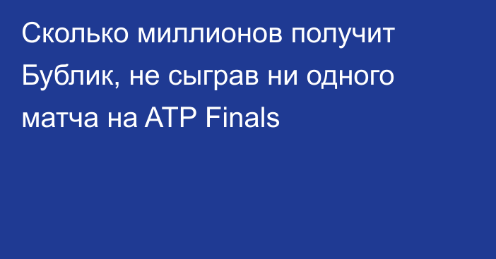 Сколько миллионов получит Бублик, не сыграв ни одного матча на ATP Finals