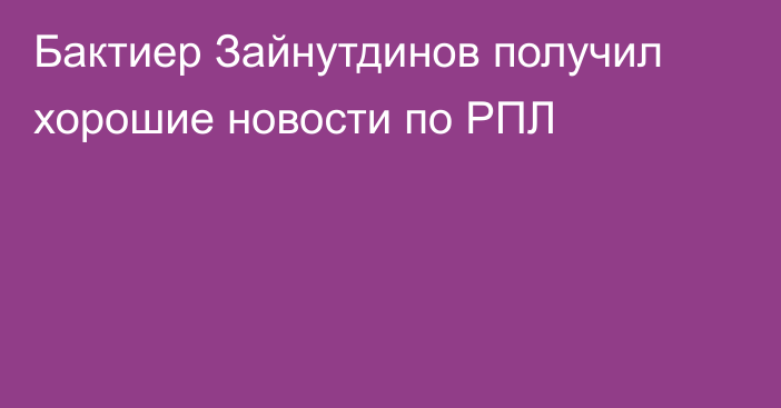 Бактиер Зайнутдинов получил хорошие новости по РПЛ