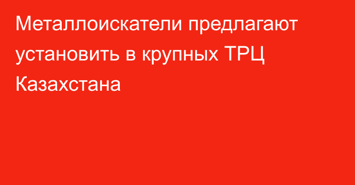 Металлоискатели предлагают установить в крупных ТРЦ Казахстана