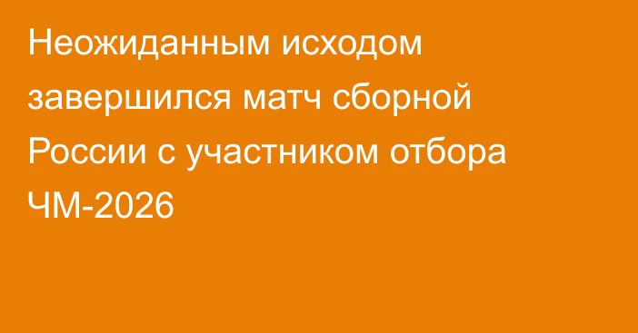 Неожиданным исходом завершился матч сборной России с участником отбора ЧМ-2026