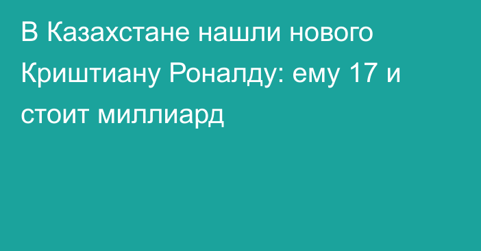 В Казахстане нашли нового Криштиану Роналду: ему 17 и стоит миллиард