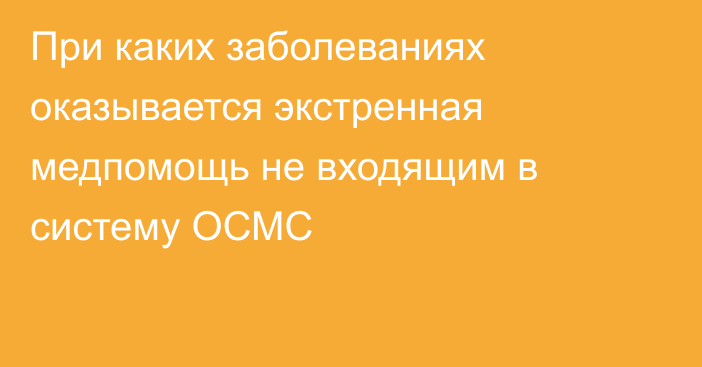 При каких заболеваниях оказывается экстренная медпомощь не входящим в систему ОСМС