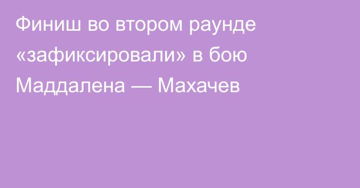 Финиш во втором раунде «зафиксировали» в бою Маддалена — Махачев