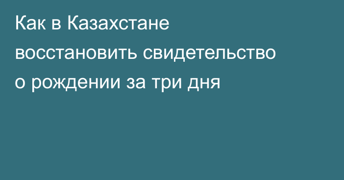 Как в Казахстане восстановить свидетельство о рождении за три дня