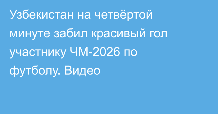 Узбекистан на четвёртой минуте забил красивый гол участнику ЧМ-2026 по футболу. Видео