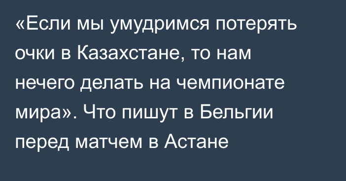 «Если мы умудримся потерять очки в Казахстане, то нам нечего делать на чемпионате мира». Что пишут в Бельгии перед матчем в Астане