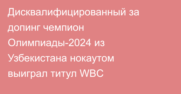 Дисквалифицированный за допинг чемпион Олимпиады-2024 из Узбекистана нокаутом выиграл титул WBC