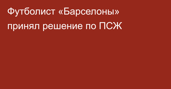 Футболист «Барселоны» принял решение по ПСЖ
