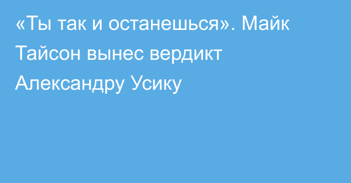«Ты так и останешься». Майк Тайсон вынес вердикт Александру Усику