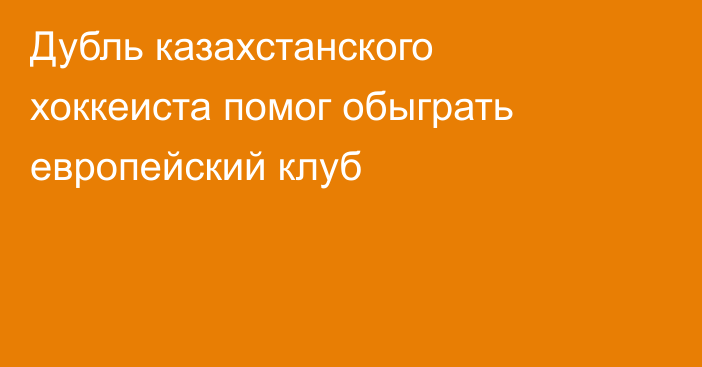 Дубль казахстанского хоккеиста помог обыграть европейский клуб