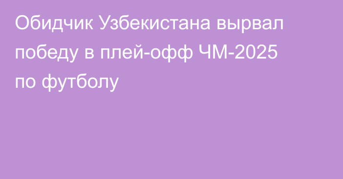 Обидчик Узбекистана вырвал победу в плей-офф ЧМ-2025 по футболу