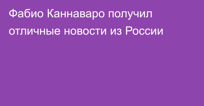 Фабио Каннаваро получил отличные новости из России