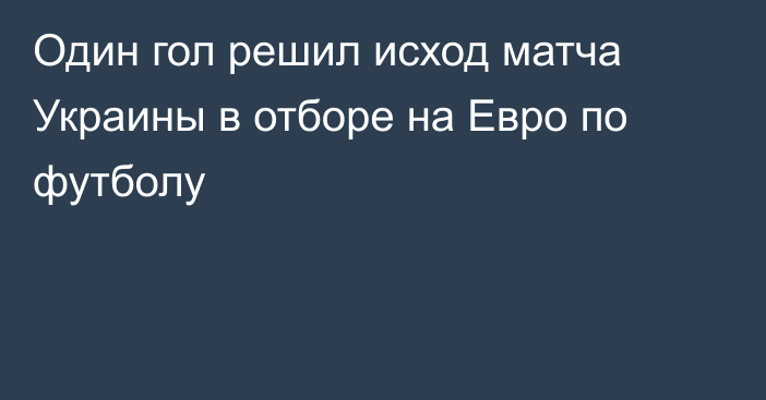 Один гол решил исход матча Украины в отборе на Евро по футболу