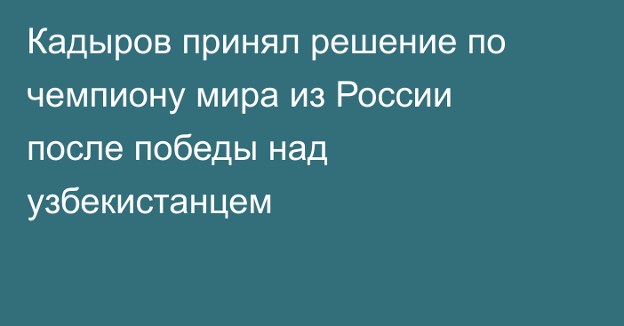 Кадыров принял решение по чемпиону мира из России после победы над узбекистанцем