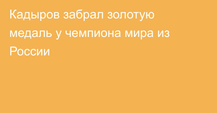 Кадыров забрал золотую медаль у чемпиона мира из России