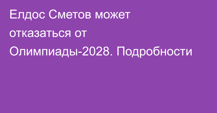 Елдос Сметов может отказаться от Олимпиады-2028. Подробности
