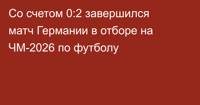 Со счетом 0:2 завершился матч Германии в отборе на ЧМ-2026 по футболу