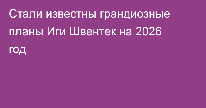 Стали известны грандиозные планы Иги Швентек на 2026 год