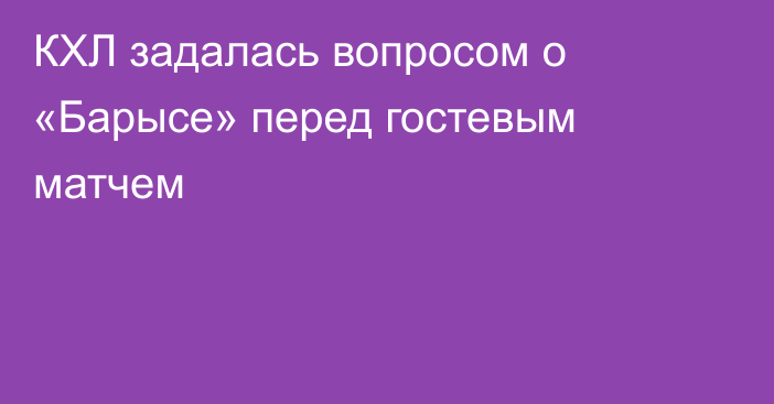 КХЛ задалась вопросом о «Барысе» перед гостевым матчем